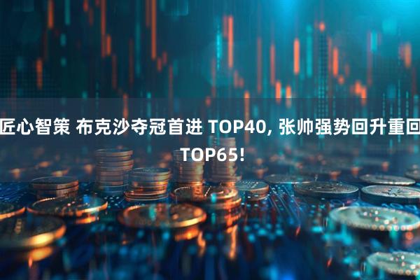 匠心智策 布克沙夺冠首进 TOP40, 张帅强势回升重回 TOP65!