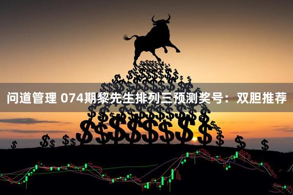 问道管理 074期黎先生排列三预测奖号：双胆推荐