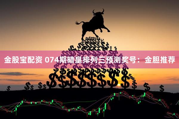 金股宝配资 074期暗皇排列三预测奖号：金胆推荐